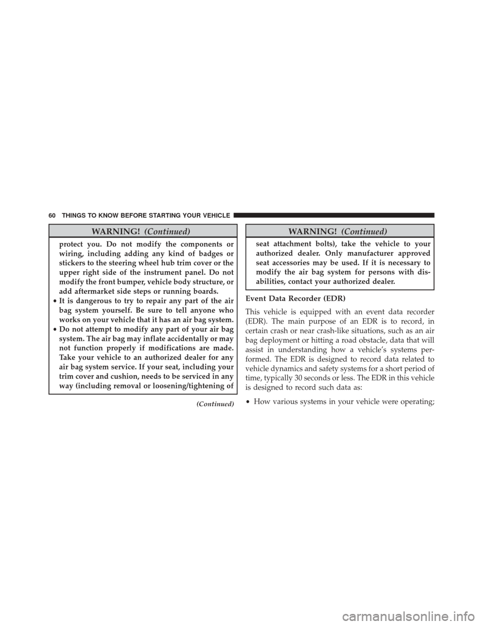 Ram ProMaster City 2016 Owners Guide WARNING!(Continued)
protect you. Do not modify the components or
wiring, including adding any kind of badges or
stickers to the steering wheel hub trim cover or the
upper right side of the instrument 