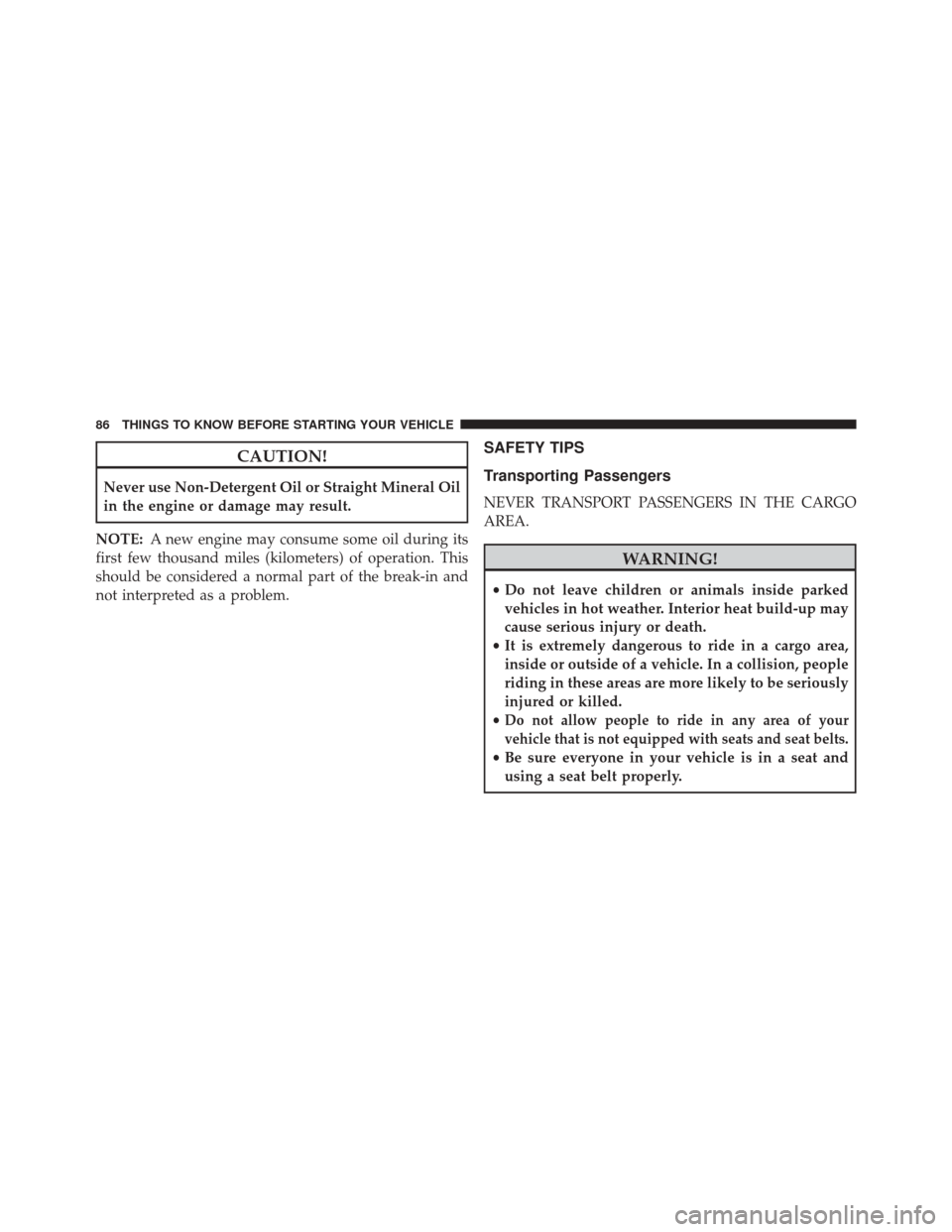 Ram ProMaster City 2016  Owners Manual CAUTION!
Never use Non-Detergent Oil or Straight Mineral Oil
in the engine or damage may result.
NOTE: A new engine may consume some oil during its
first few thousand miles (kilometers) of operation. 