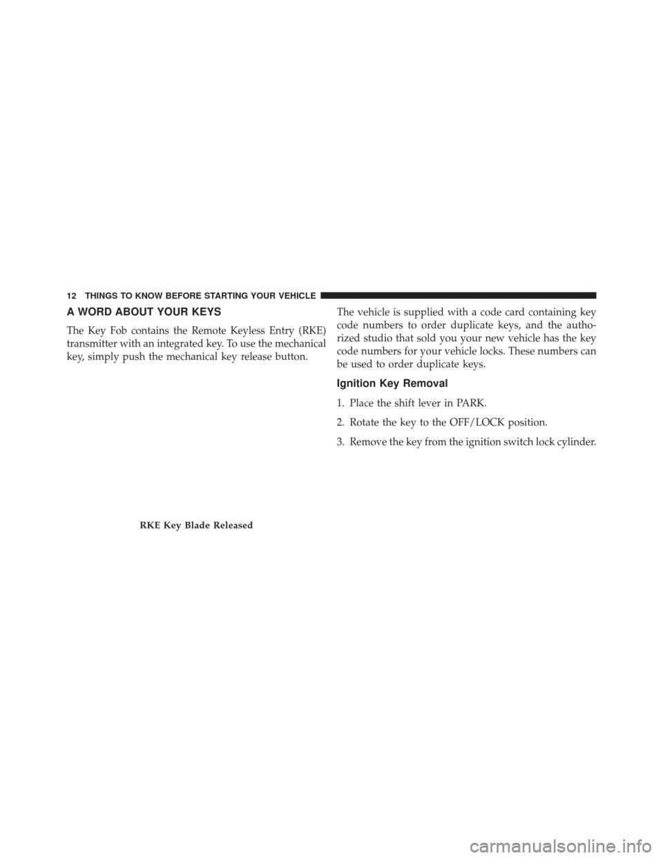 Ram ProMaster City 2015 User Guide A WORD ABOUT YOUR KEYS
The Key Fob contains the Remote Keyless Entry (RKE)
transmitter with an integrated key. To use the mechanical
key, simply push the mechanical key release button.The vehicle is s