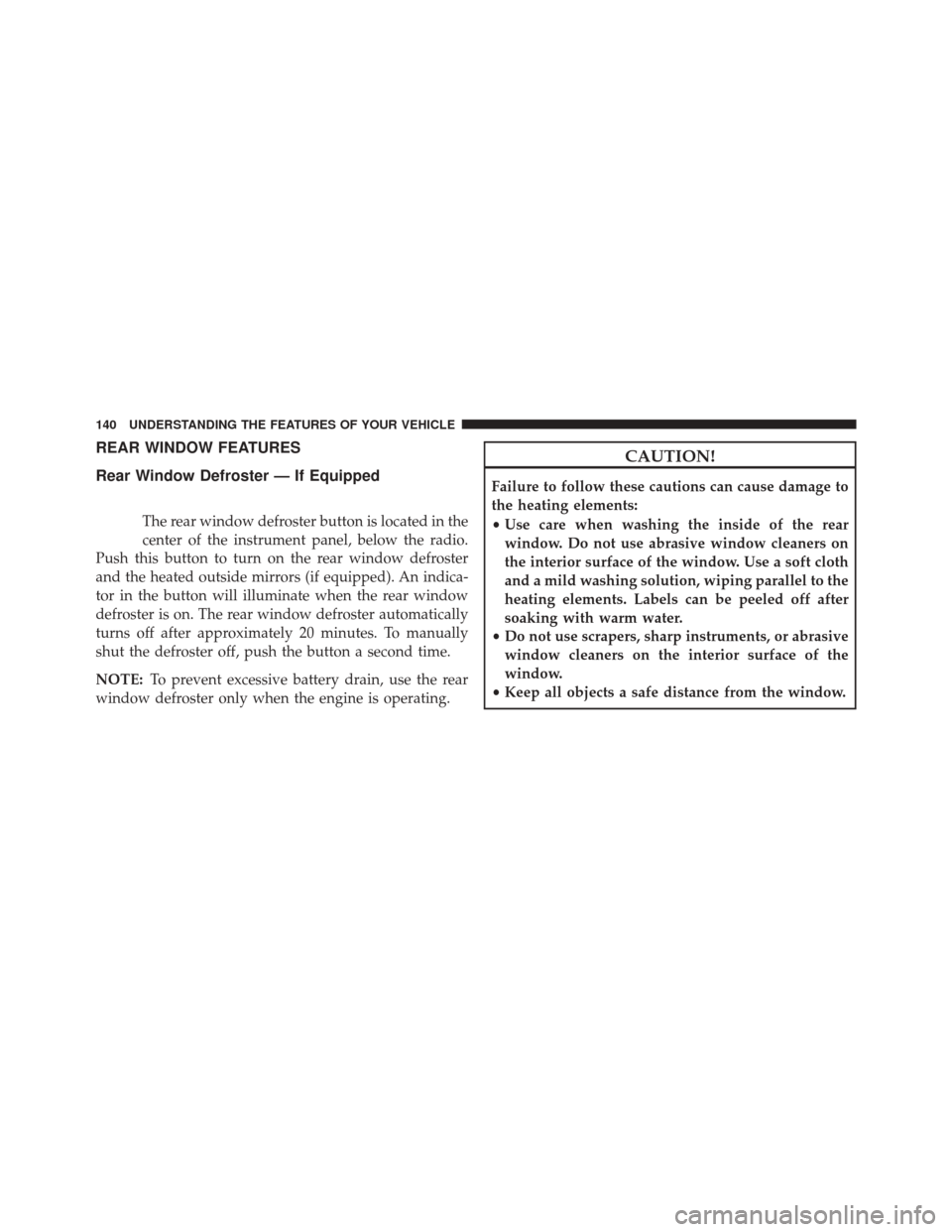 Ram ProMaster City 2015  Owners Manual REAR WINDOW FEATURES
Rear Window Defroster — If Equipped
The rear window defroster button is located in the
center of the instrument panel, below the radio.
Push this button to turn on the rear wind