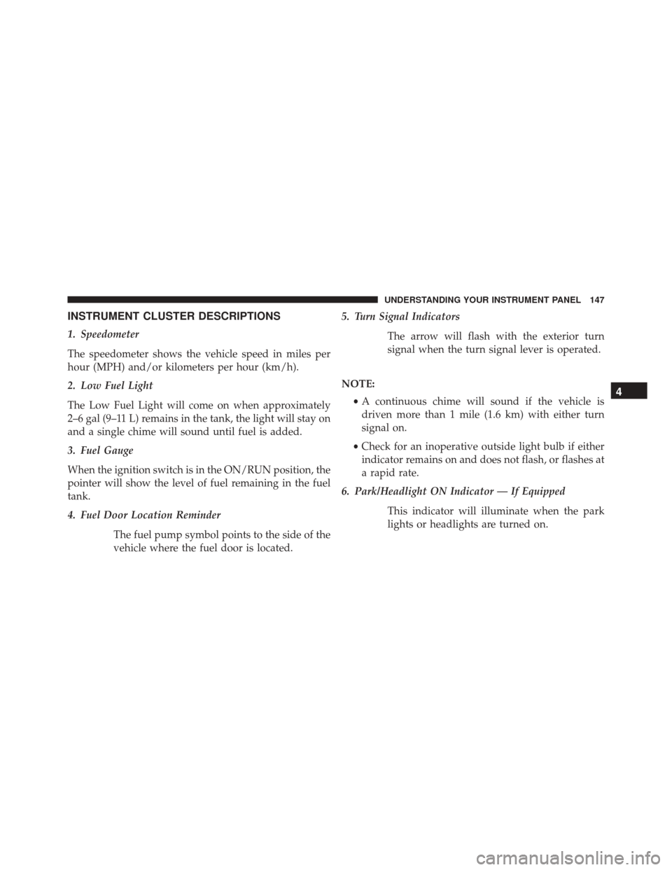 Ram ProMaster City 2015  Owners Manual INSTRUMENT CLUSTER DESCRIPTIONS
1. Speedometer
The speedometer shows the vehicle speed in miles per
hour (MPH) and/or kilometers per hour (km/h).
2. Low Fuel Light
The Low Fuel Light will come on when