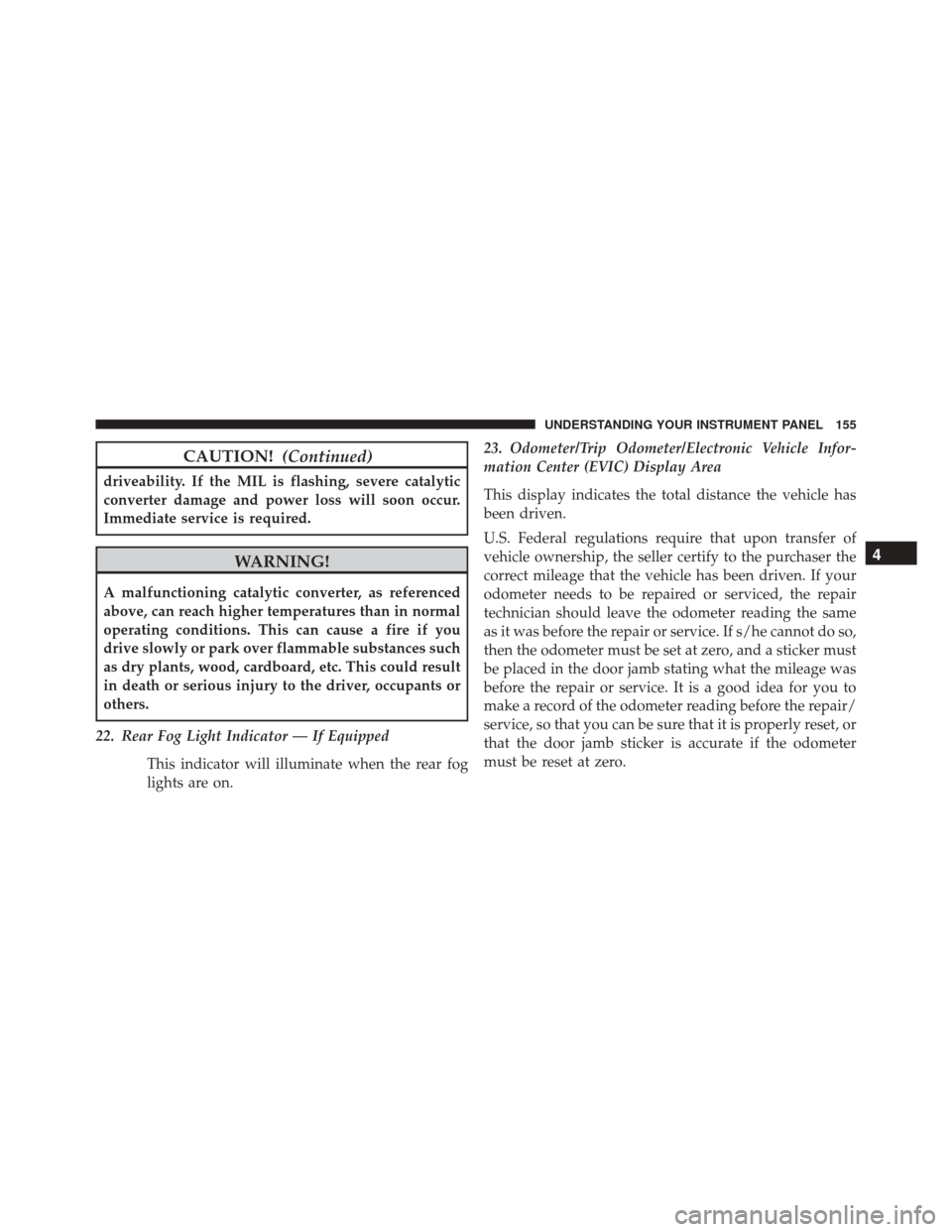 Ram ProMaster City 2015 Owners Manual CAUTION!(Continued)
driveability. If the MIL is flashing, severe catalytic
converter damage and power loss will soon occur.
Immediate service is required.
WARNING!
A malfunctioning catalytic converter Ram ProMaster City 2015 Owners Manual CAUTION!(Continued)
driveability. If the MIL is flashing, severe catalytic
converter damage and power loss will soon occur.
Immediate service is required.
WARNING!
A malfunctioning catalytic converter