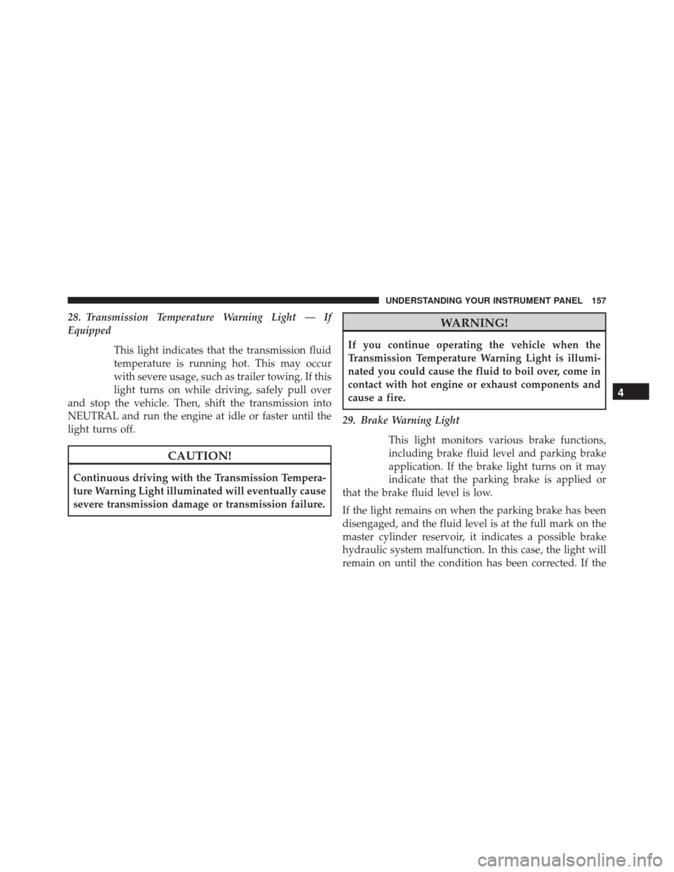 Ram ProMaster City 2015 Owners Manual 28. Transmission Temperature Warning Light — If
EquippedThis light indicates that the transmission fluid
temperature is running hot. This may occur
with severe usage, such as trailer towing. If this Ram ProMaster City 2015 Owners Manual 28. Transmission Temperature Warning Light — If
EquippedThis light indicates that the transmission fluid
temperature is running hot. This may occur
with severe usage, such as trailer towing. If this