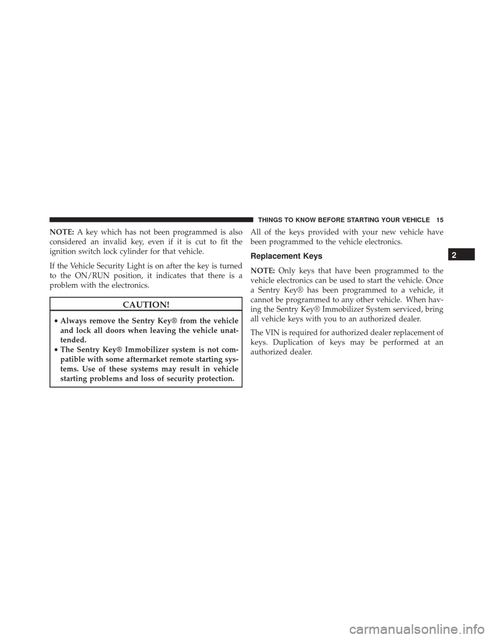 Ram ProMaster City 2015  Owners Manual NOTE:A key which has not been programmed is also
considered an invalid key, even if it is cut to fit the
ignition switch lock cylinder for that vehicle.
If the Vehicle Security Light is on after the k