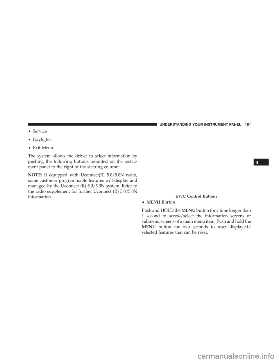 Ram ProMaster City 2015  Owners Manual •Service
• Daylights
• Exit Menu
The system allows the driver to select information by
pushing the following buttons mounted on the instru-
ment panel to the right of the steering column:
NOTE: 