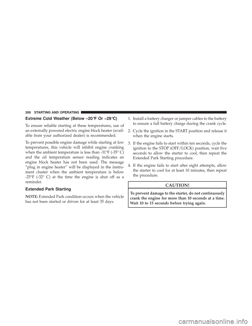 Ram ProMaster City 2015  Owners Manual Extreme Cold Weather (Below –20°F Or �29°C)
To ensure reliable starting at these temperatures, use of
an externally powered electric engine block heater (avail-
able from your authorized dealer) i