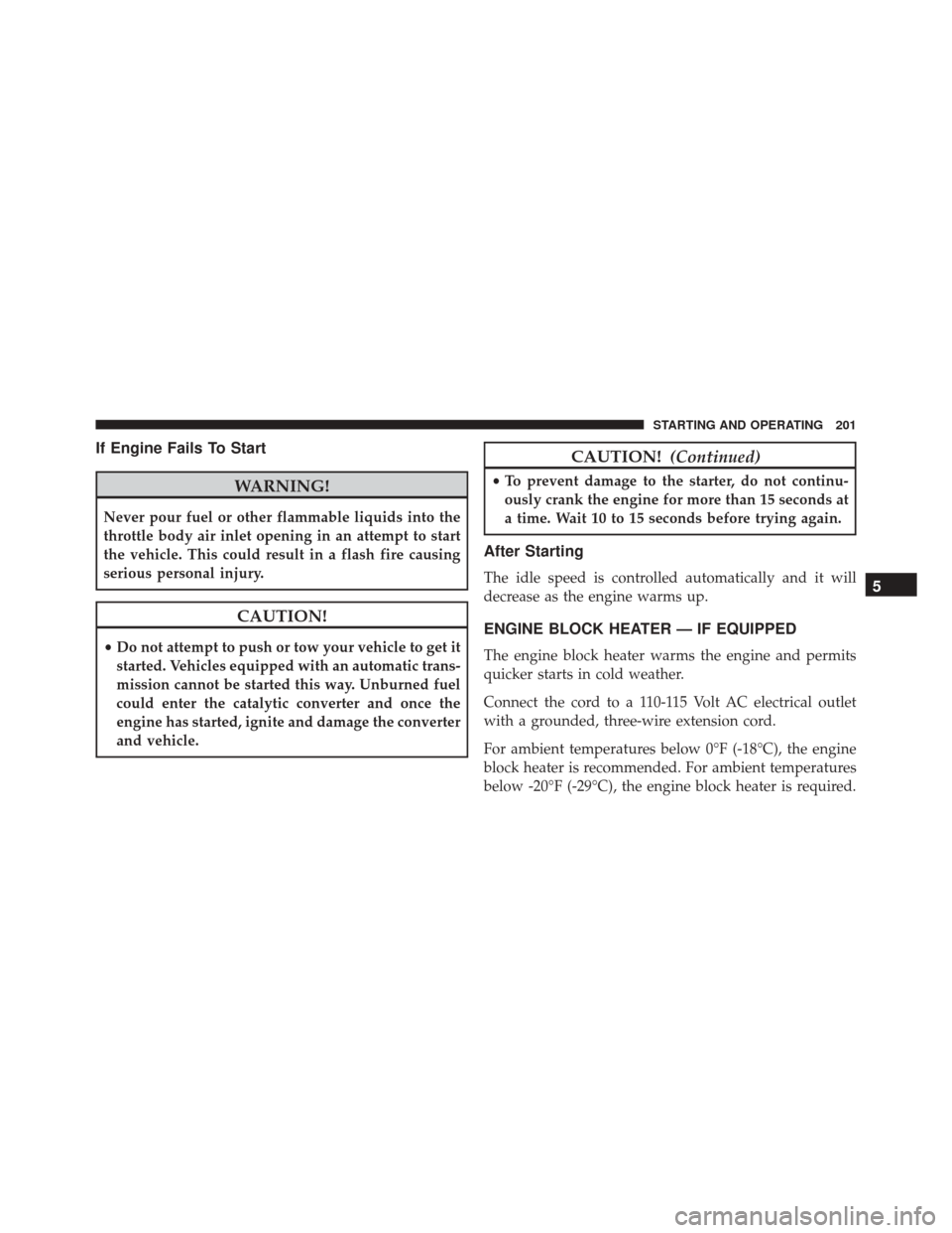 Ram ProMaster City 2015  Owners Manual If Engine Fails To Start
WARNING!
Never pour fuel or other flammable liquids into the
throttle body air inlet opening in an attempt to start
the vehicle. This could result in a flash fire causing
seri