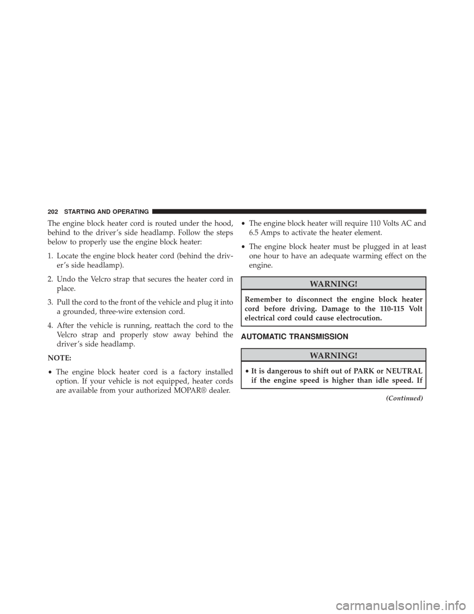 Ram ProMaster City 2015  Owners Manual The engine block heater cord is routed under the hood,
behind to the driver ’s side headlamp. Follow the steps
below to properly use the engine block heater:
1. Locate the engine block heater cord (