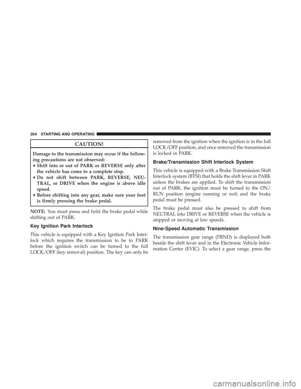 Ram ProMaster City 2015  Owners Manual CAUTION!
Damage to the transmission may occur if the follow-
ing precautions are not observed:
•Shift into or out of PARK or REVERSE only after
the vehicle has come to a complete stop.
• Do not sh