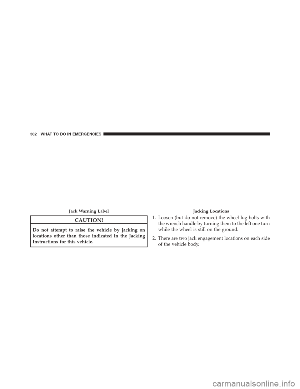Ram ProMaster City 2015  Owners Manual CAUTION!
Do not attempt to raise the vehicle by jacking on
locations other than those indicated in the Jacking
Instructions for this vehicle.1. Loosen (but do not remove) the wheel lug bolts with
the 
