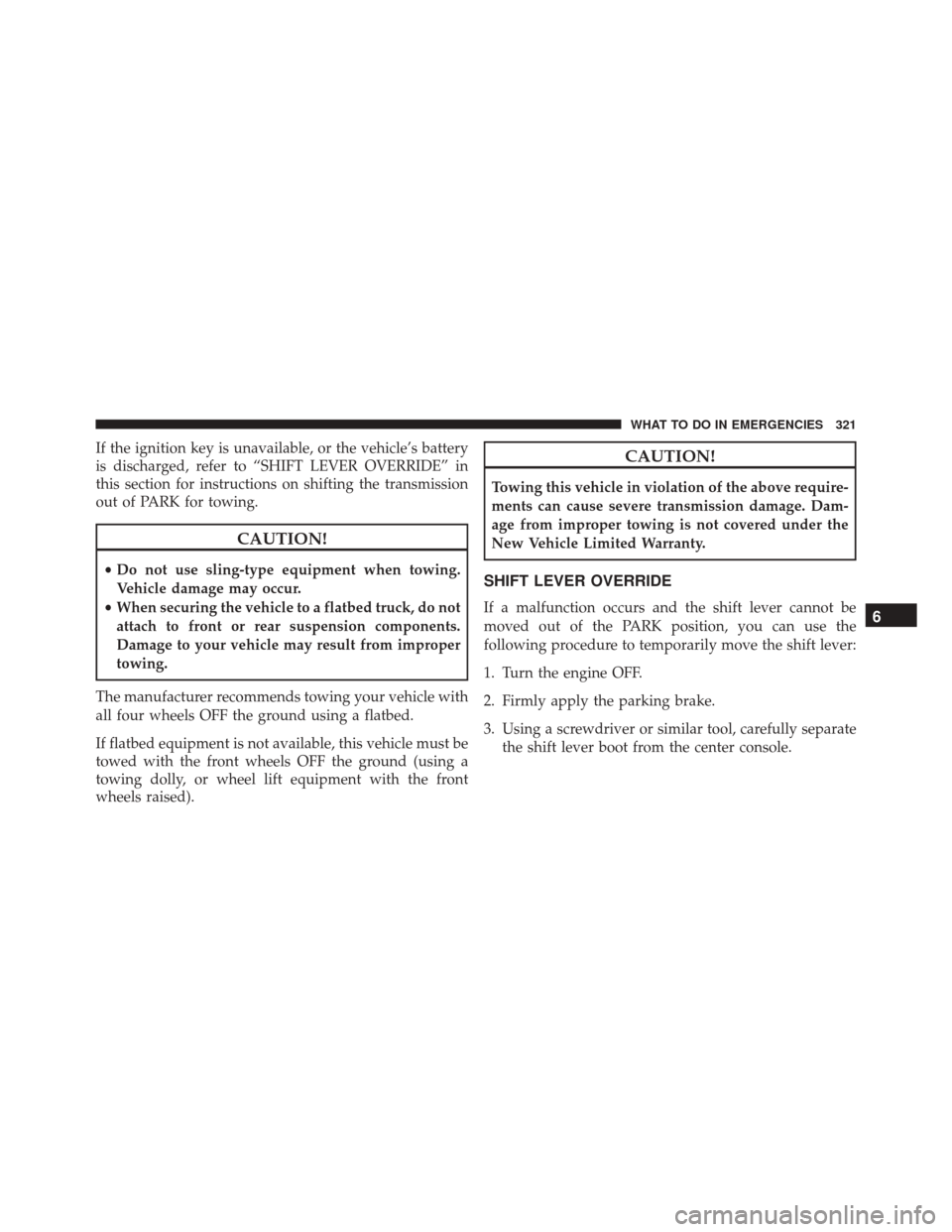 Ram ProMaster City 2015  Owners Manual If the ignition key is unavailable, or the vehicle’s battery
is discharged, refer to “SHIFT LEVER OVERRIDE” in
this section for instructions on shifting the transmission
out of PARK for towing.
