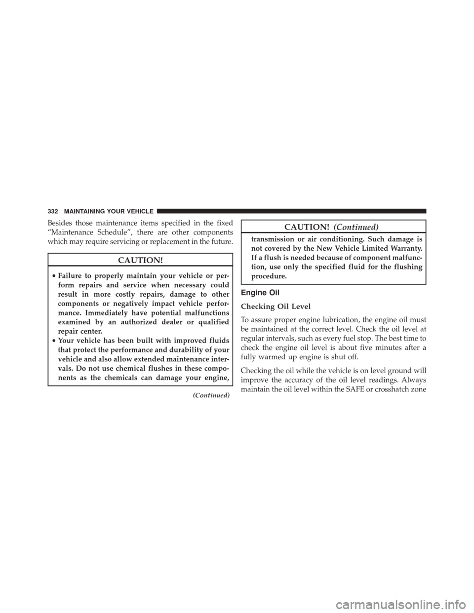 Ram ProMaster City 2015  Owners Manual Besides those maintenance items specified in the fixed
“Maintenance Schedule”, there are other components
which may require servicing or replacement in the future.
CAUTION!
•Failure to properly 