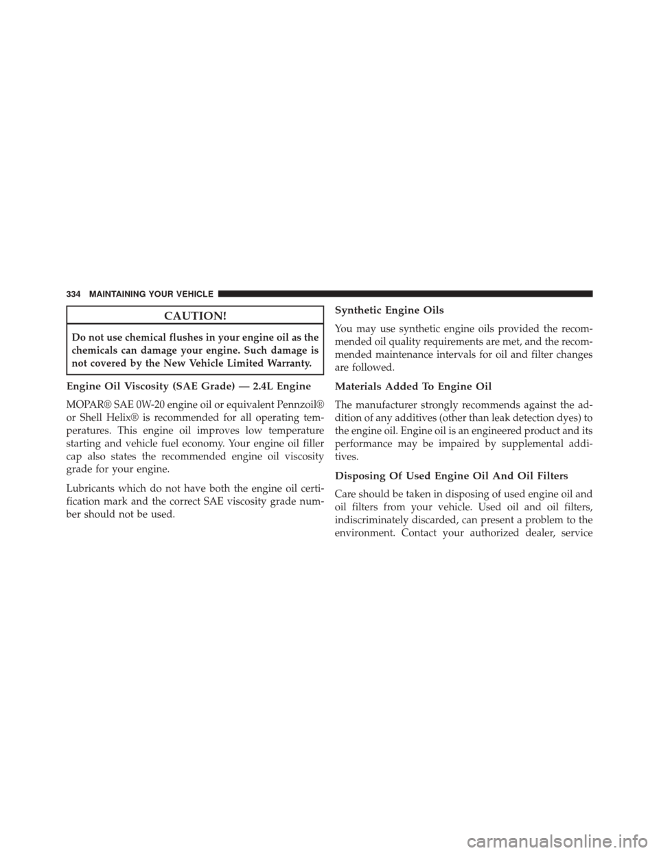 Ram ProMaster City 2015  Owners Manual CAUTION!
Do not use chemical flushes in your engine oil as the
chemicals can damage your engine. Such damage is
not covered by the New Vehicle Limited Warranty.
Engine Oil Viscosity (SAE Grade) — 2.