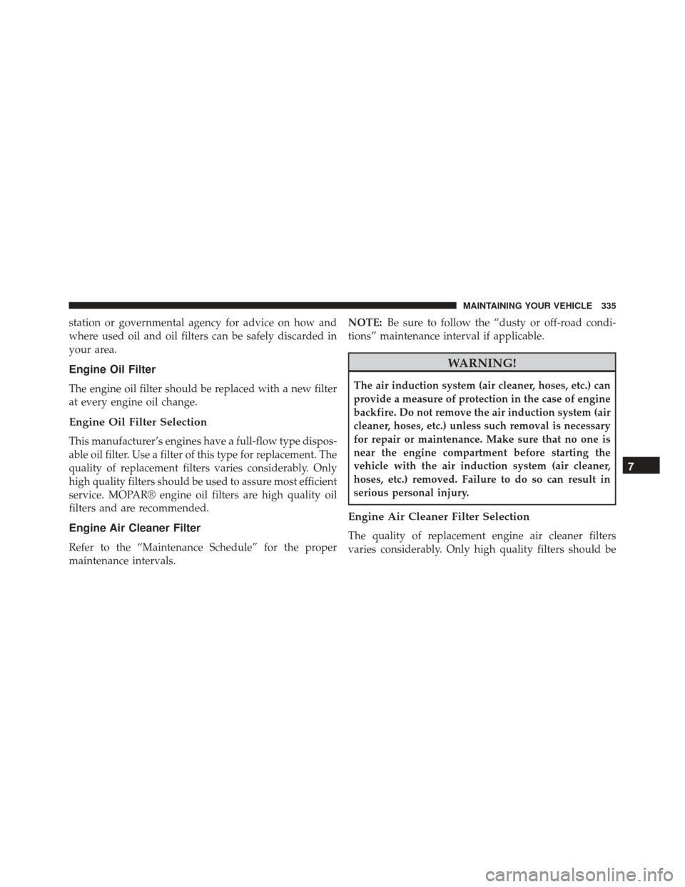Ram ProMaster City 2015  Owners Manual station or governmental agency for advice on how and
where used oil and oil filters can be safely discarded in
your area.
Engine Oil Filter
The engine oil filter should be replaced with a new filter
a