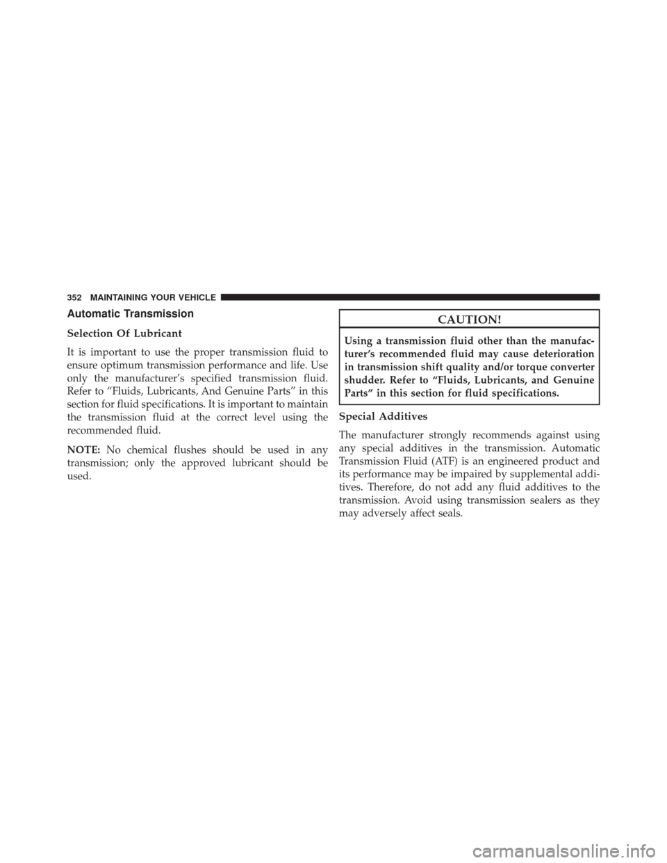 Ram ProMaster City 2015 Owners Manual Automatic Transmission
Selection Of Lubricant
It is important to use the proper transmission fluid to
ensure optimum transmission performance and life. Use
only the manufacturer’s specified transmis Ram ProMaster City 2015 Owners Manual Automatic Transmission
Selection Of Lubricant
It is important to use the proper transmission fluid to
ensure optimum transmission performance and life. Use
only the manufacturer’s specified transmis