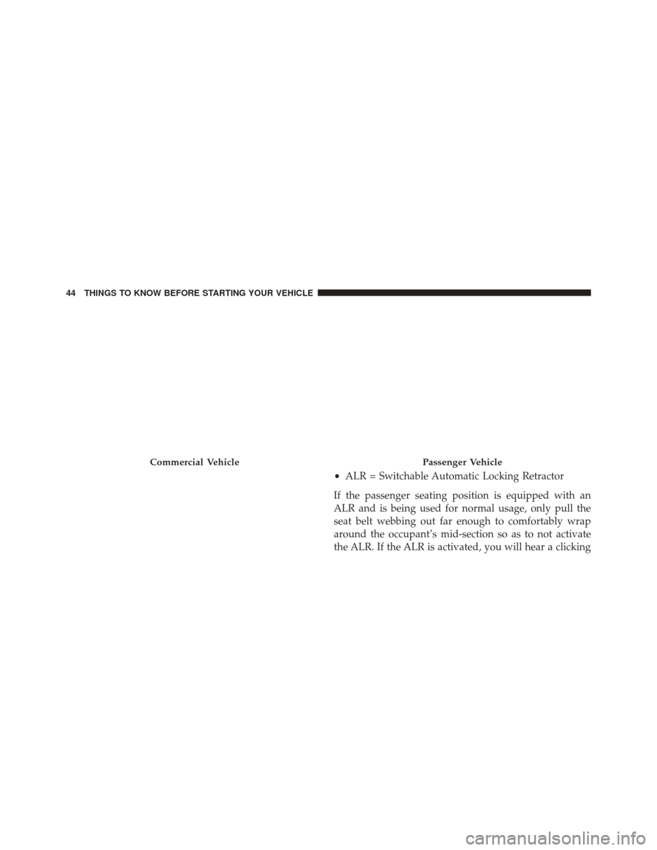 Ram ProMaster City 2015 Service Manual •ALR = Switchable Automatic Locking Retractor
If the passenger seating position is equipped with an
ALR and is being used for normal usage, only pull the
seat belt webbing out far enough to comforta