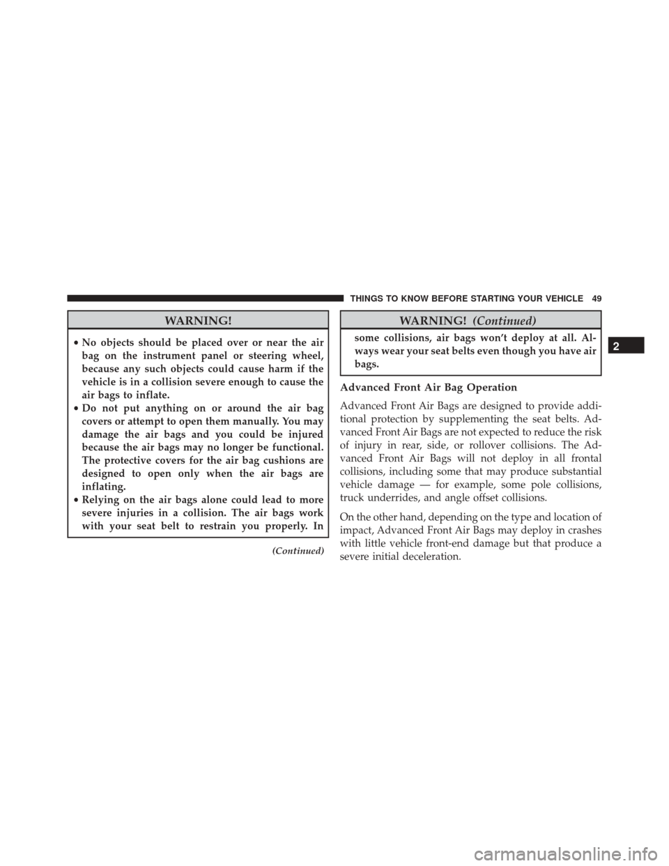 Ram ProMaster City 2015 Workshop Manual WARNING!
•No objects should be placed over or near the air
bag on the instrument panel or steering wheel,
because any such objects could cause harm if the
vehicle is in a collision severe enough to 