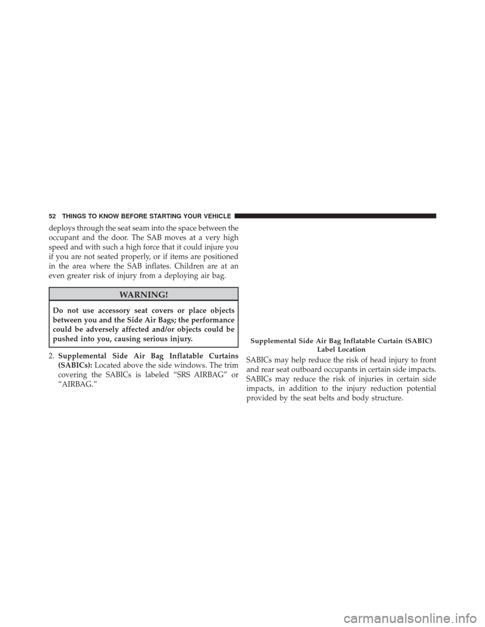 Ram ProMaster City 2015 Workshop Manual deploys through the seat seam into the space between the
occupant and the door. The SAB moves at a very high
speed and with such a high force that it could injure you
if you are not seated properly, o