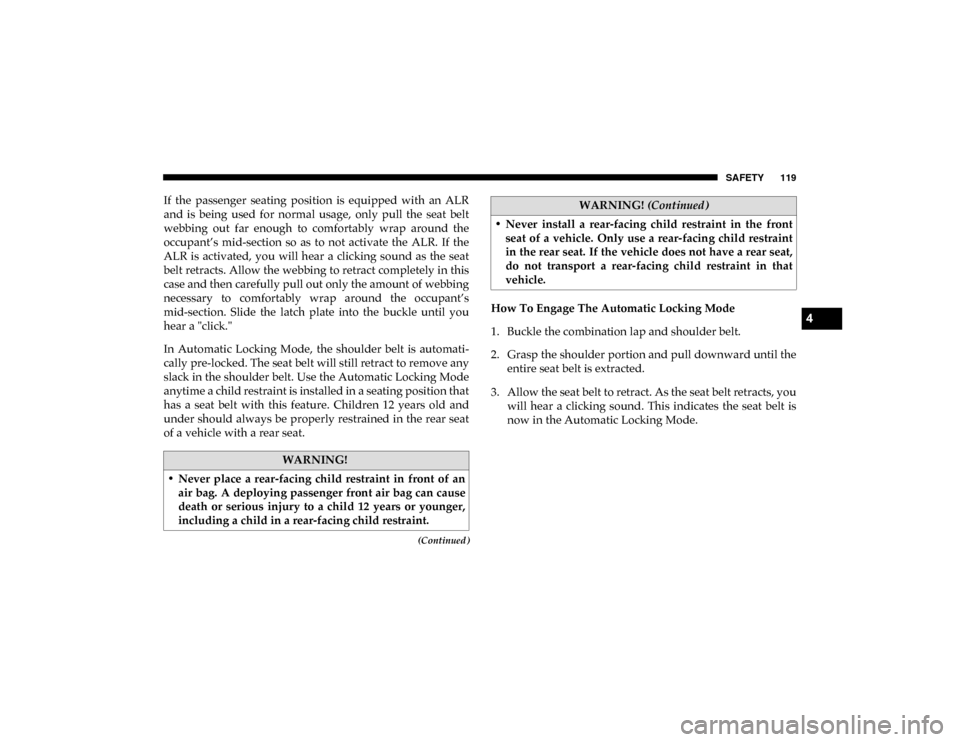 Ram ProMaster City 2020  Owners Manual SAFETY 119
(Continued)
If  the  passenger  seating  position  is  equipped  with  an  ALR
and  is  being  used  for  normal  usage,  only  pull  the  seat  belt
webbing  out  far  enough  to  comforta