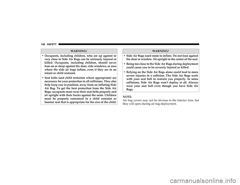 Ram ProMaster City 2020 User Guide 128 SAFETY
NOTE:
Air  bag  covers  may  not  be  obvious  in  the  interior  trim,  but
they will open during air bag deployment.
WARNING!
• Occupants,  including  children,  who  are  up  against  