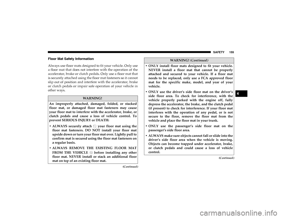 Ram ProMaster City 2020 User Guide SAFETY 155
(Continued)
(Continued)
Floor Mat Safety Information
Always use floor mats designed to fit your vehicle. Only use
a floor mat that does not interfere with the operation of the
accele Ram ProMaster City 2020 User Guide SAFETY 155
(Continued)
(Continued)
Floor Mat Safety Information
Always use floor mats designed to fit your vehicle. Only use
a floor mat that does not interfere with the operation of the
accele