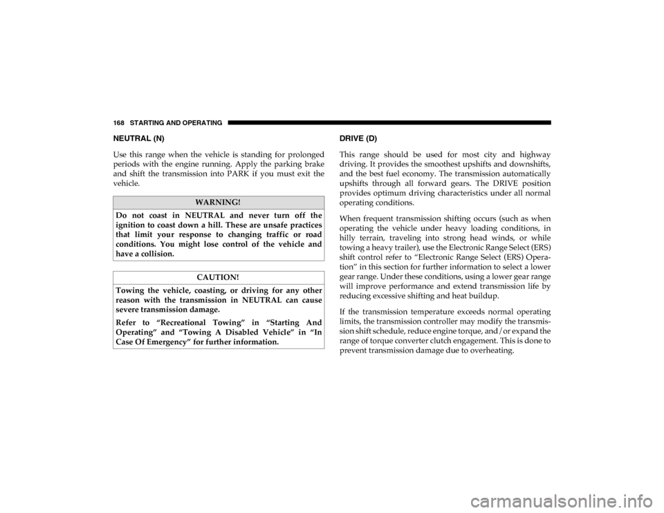 Ram ProMaster City 2020  Owners Manual 168 STARTING AND OPERATING
NEUTRAL (N)
Use  this  range  when  the  vehicle  is  standing  for  prolonged
periods  with  the  engine  running.  Apply  the  parking  brake
and  shift  the  transmission