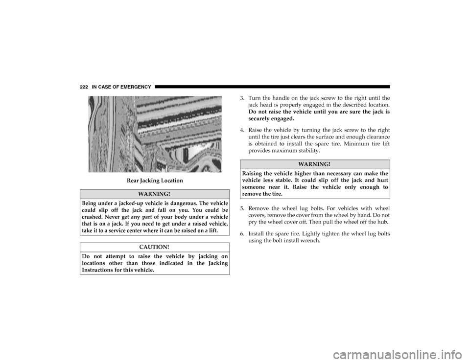 Ram ProMaster City 2020  Owners Manual 222 IN CASE OF EMERGENCY
Rear Jacking Location3. Turn  the  handle  on  the  jack  screw  to  the  right  until  the
jack  head  is  properly  engaged  in  the  described  location.
Do  not  raise  th