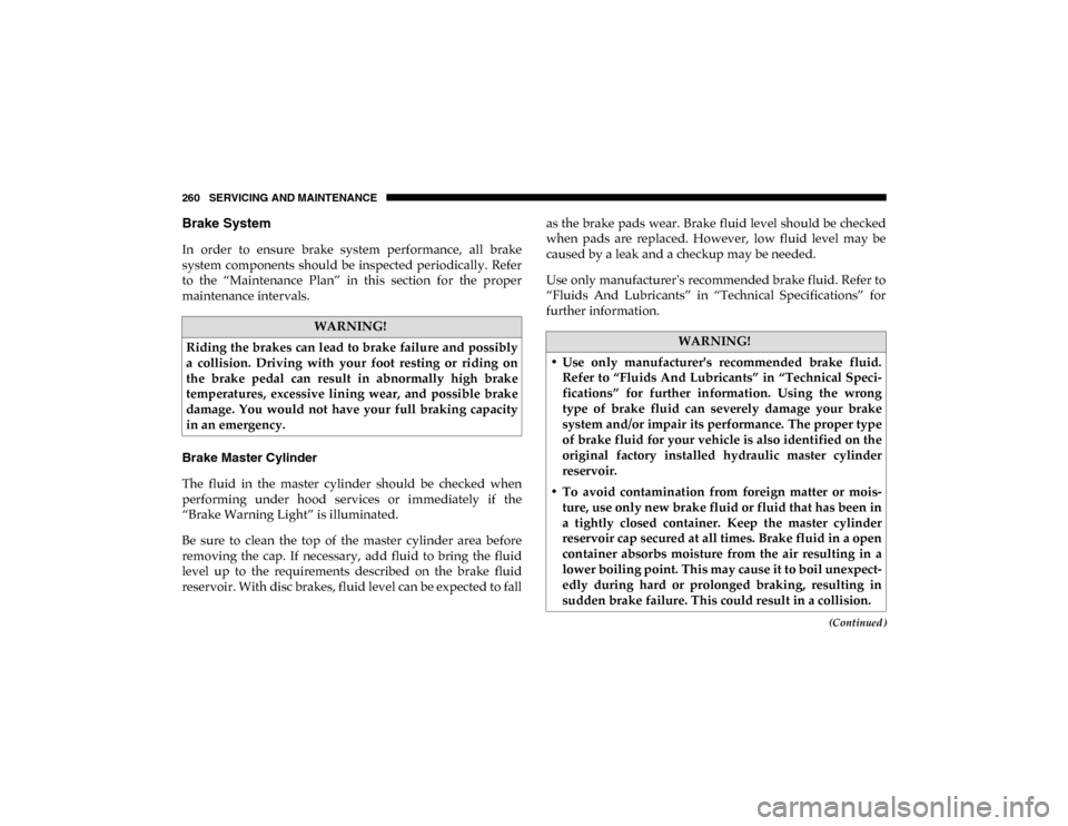 Ram ProMaster City 2020  Owners Manual 260 SERVICING AND MAINTENANCE
(Continued)
Brake System 
In  order  to  ensure  brake  system  performance,  all  brake
system  components  should  be  inspected  periodically.  Refer
to  the  “Maint