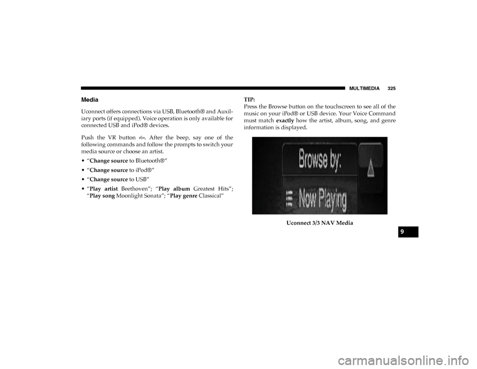 Ram ProMaster City 2020  Owners Manual MULTIMEDIA 325
Media
Uconnect offers connections via USB, Bluetooth® and Auxil-
iary ports (if equipped). Voice operation is only available for
connected USB and iPod® devices.
Push  the  VR  button