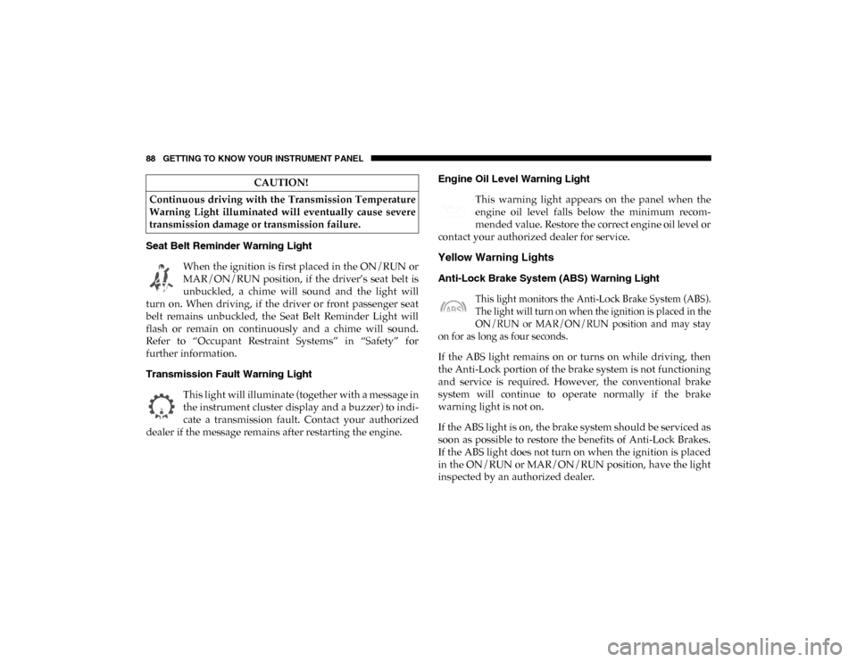 Ram ProMaster City 2020  Owners Manual 88 GETTING TO KNOW YOUR INSTRUMENT PANEL
Seat Belt Reminder Warning Light When the ignition is first placed in the ON/RUN or
MAR/ON/RUN  position, if  the  driver’s  seat  belt  is
unbuckled,  a  ch