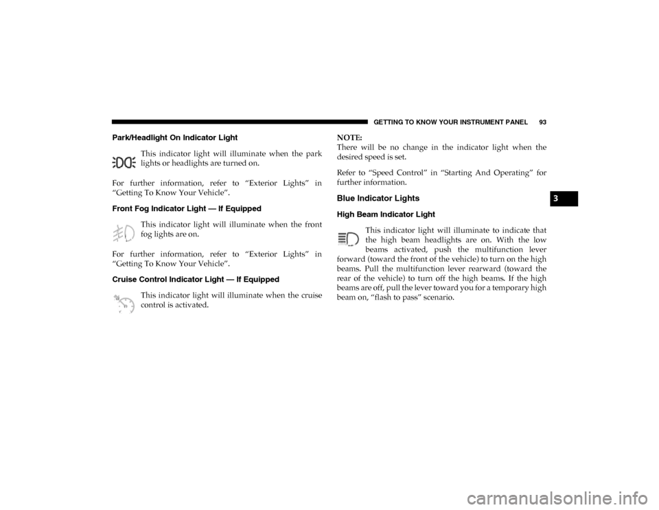 Ram ProMaster City 2020  Owners Manual GETTING TO KNOW YOUR INSTRUMENT PANEL 93
Park/Headlight On Indicator Light This  indicator  light  will  illuminate  when  the  park
lights or headlights are turned on.
For  further  information,  ref