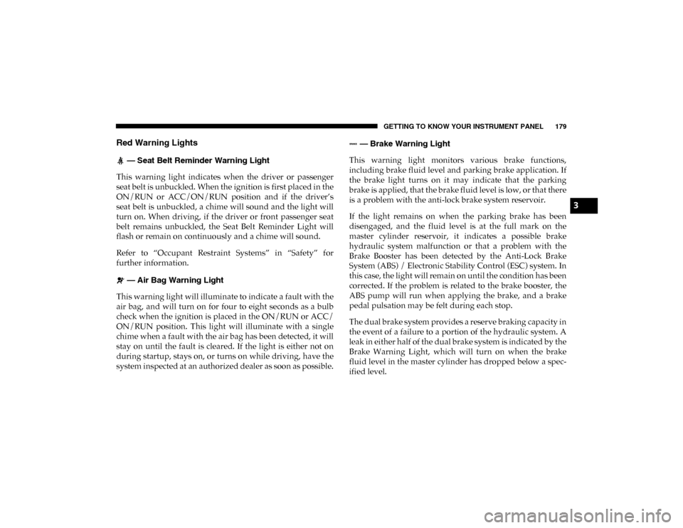 Ram 1500 2020  Owners Manual GETTING TO KNOW YOUR INSTRUMENT PANEL 179
Red Warning Lights
 — Seat Belt Reminder Warning Light
This  warning  light  indicates  when  the  driver  or  passenger
seat belt is unbuckled. When the ig