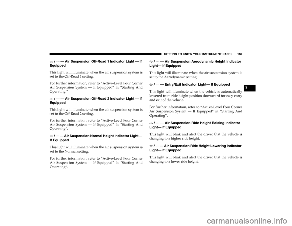 Ram 1500 2020 Service Manual GETTING TO KNOW YOUR INSTRUMENT PANEL 189
/ — Air Suspension Off-Road 1 Indicator Light — If
Equipped
This light will illuminate when the air suspension system is
set to the Off-Road 1 setti Ram 1500 2020 Service Manual GETTING TO KNOW YOUR INSTRUMENT PANEL 189
/ — Air Suspension Off-Road 1 Indicator Light — If
Equipped
This light will illuminate when the air suspension system is
set to the Off-Road 1 setti