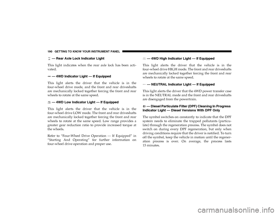 Ram 1500 2020  Owners Manual 190 GETTING TO KNOW YOUR INSTRUMENT PANEL
 — Rear Axle Lock Indicator Light
This  light  indicates  when  the  rear  axle  lock  has  been  acti -
vated.
 — 4WD Indicator Light — If Equipped
Thi