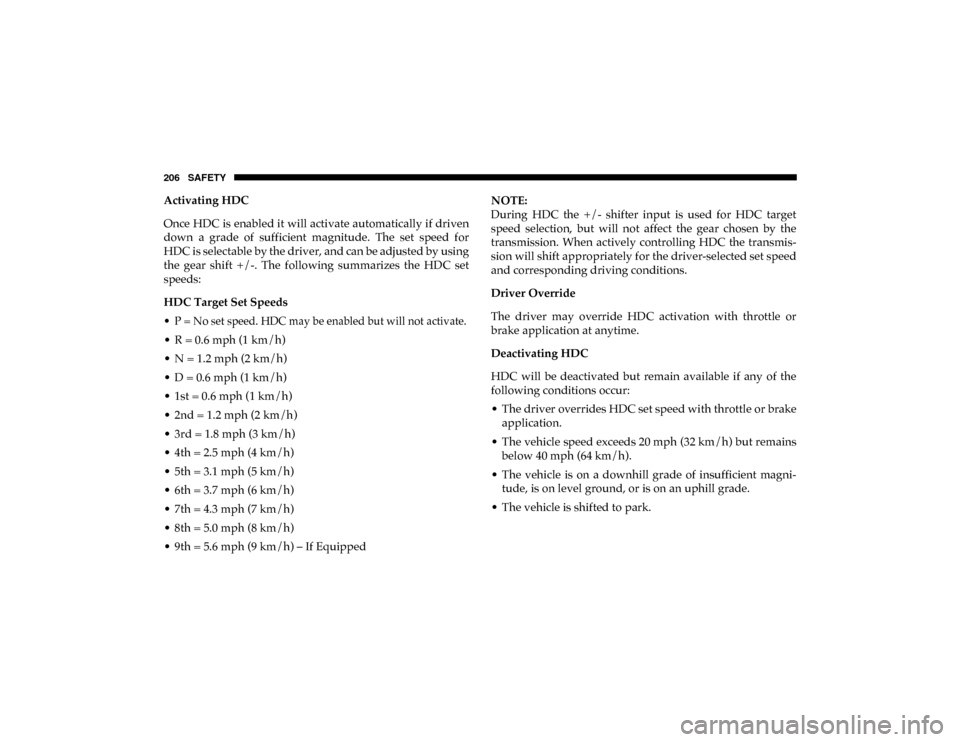 Ram 1500 2020 User Guide 206 SAFETY
Activating HDC
Once HDC is enabled it will activate automatically if driven
down  a  grade  of  sufficient  magnitude.  The  set  speed  for
HDC is selectable by the driver, and can be adju