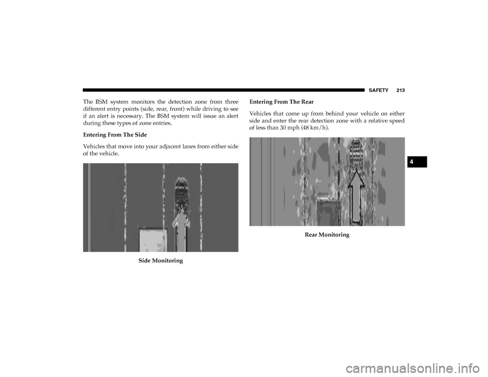 Ram 1500 2020  Owners Manual SAFETY 213
The  BSM  system  monitors  the  detection  zone  from  three
different  entry  points (side,  rear,  front) while  driving  to  see
if  an  alert  is  necessary.  The  BSM  system  will  i
