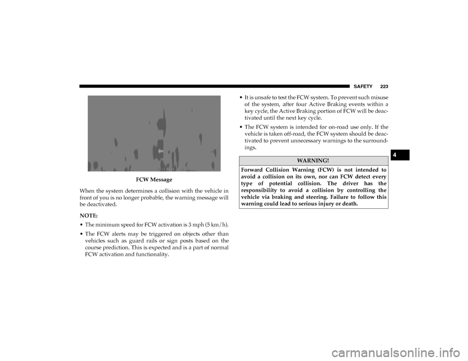 Ram 1500 2020 Owners Guide SAFETY 223
FCW Message
When  the  system  determines  a  collision  with  the  vehicle  in
front of you is no longer probable, the warning message will
be deactivated.
NOTE:

• The minimum speed for