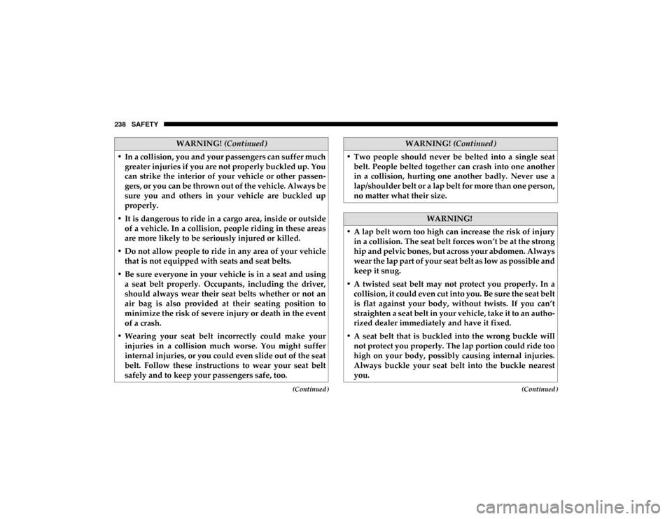 Ram 1500 2020 User Guide 238 SAFETY
(Continued)(Continued)
• In a collision, you and your passengers can suffer muchgreater injuries if you are not properly buckled up. You
can strike the interior of your vehicle or Ram 1500 2020 User Guide 238 SAFETY
(Continued)(Continued)
• In a collision, you and your passengers can suffer muchgreater injuries if you are not properly buckled up. You
can strike the interior of your vehicle or