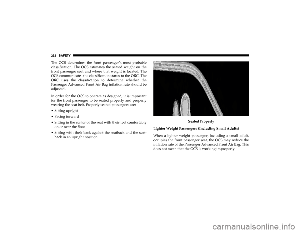 Ram 1500 2020 Owners Manual 252 SAFETY
The  OCS  determines  the  front  passenger’s  most  probable
classification.  The  OCS  estimates  the  seated  weight  on  the
front  passenger  seat  and  where  that  weight  is  loca