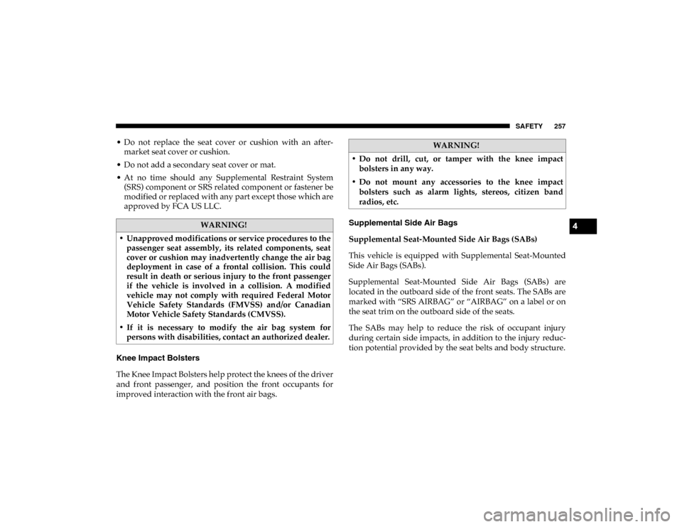 Ram 1500 2020  Owners Manual SAFETY 257
• Do  not  replace  the  seat  cover  or  cushion  with  an  after-
market seat cover or cushion.
• Do not add a secondary seat cover or mat.
• At  no  time  should  any  Supplemental
