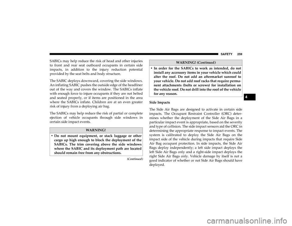 Ram 1500 2020 Owners Guide SAFETY 259
(Continued)
SABICs may  help reduce  the  risk of head and other injuries
to  front  and  rear  seat  outboard  occupants  in  certain  side
impacts,  in  addition  to  the  injury  reducti