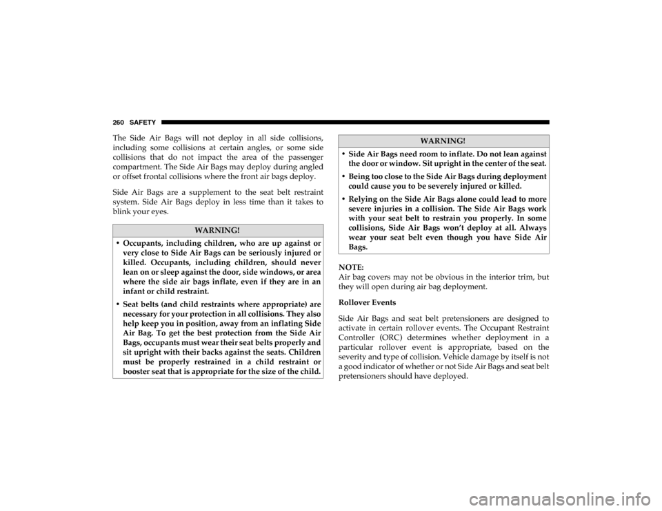 Ram 1500 2020 User Guide 260 SAFETY
The Side Air Bags will not deploy in all side collisions,
including some collisions at certain angles, or some side
collisions that do not impact the area of the Ram 1500 2020 User Guide 260 SAFETY
The Side Air Bags will not deploy in all side collisions,
including some collisions at certain angles, or some side
collisions that do not impact the area of the