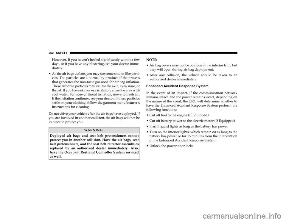 Ram 1500 2020 Owners Guide 262 SAFETY
However, if you haven’t healed significantly within a few
days, or if you have any blistering, see your doctor imme-
diately.
• As the air bags deflate, you may see some smoke-like part
