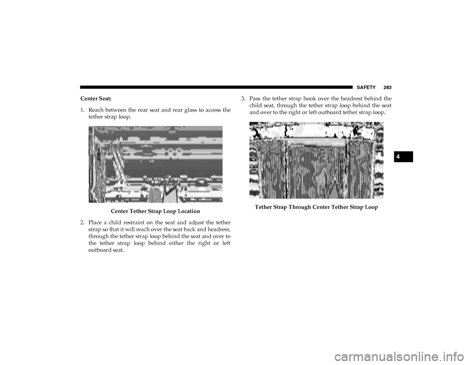 Ram 1500 2020  Owners Manual SAFETY 283
Center Seat:
1. Reach  between  the  rear  seat  and  rear  glass  to  access  thetether strap loop.
Center Tether Strap Loop Location
2. Place  a  child  restraint  on  the  seat  and  adj