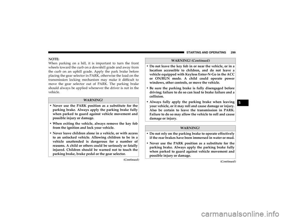 Ram 1500 2020 Owners Guide STARTING AND OPERATING 299
(Continued)(Continued)
NOTE:
When parking on a hill, it is important to turn the front
wheels toward the curb on a downhill grade and away from
the curb on an Ram 1500 2020 Owners Guide STARTING AND OPERATING 299
(Continued)(Continued)
NOTE:
When parking on a hill, it is important to turn the front
wheels toward the curb on a downhill grade and away from
the curb on an