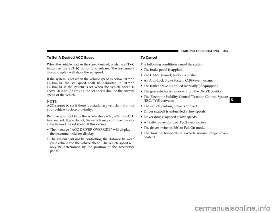 Ram 1500 2020 Manual PDF STARTING AND OPERATING 345
To Set A Desired ACC Speed
When the vehicle reaches the speed desired, push the SET (+)
button or the SET (-) button and release. The instrument
cluster display wil Ram 1500 2020 Manual PDF STARTING AND OPERATING 345
To Set A Desired ACC Speed
When the vehicle reaches the speed desired, push the SET (+)
button or the SET (-) button and release. The instrument
cluster display wil