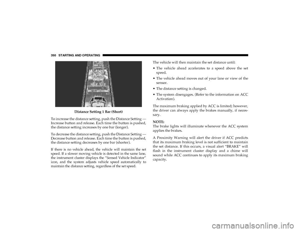 Ram 1500 2020 Owners Guide 350 STARTING AND OPERATING
Distance Setting 1 Bar (Short)
To increase the distance setting, push the Distance Setting —
Increase button and release. Each time the button is pushed,
the distance sett Ram 1500 2020 Owners Guide 350 STARTING AND OPERATING
Distance Setting 1 Bar (Short)
To increase the distance setting, push the Distance Setting —
Increase button and release. Each time the button is pushed,
the distance sett