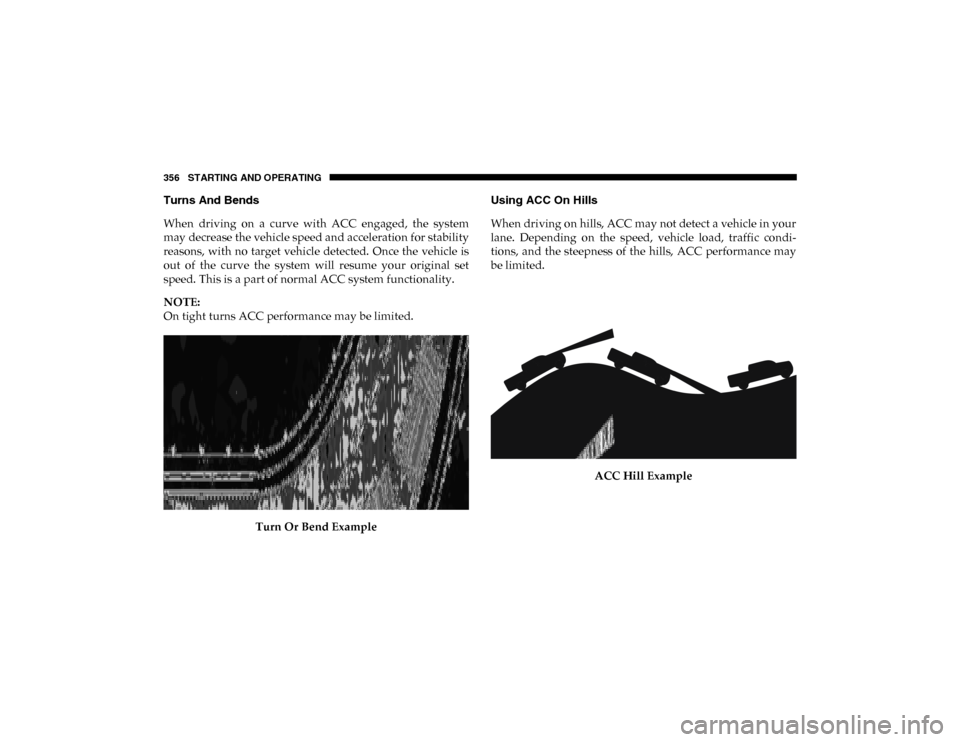 Ram 1500 2020 Owners Manual 356 STARTING AND OPERATING
Turns And Bends
When driving on a curve with ACC engaged, the system
may decrease the vehicle speed and acceleration for stability
reasons, with no target vehicle Ram 1500 2020 Owners Manual 356 STARTING AND OPERATING
Turns And Bends
When driving on a curve with ACC engaged, the system
may decrease the vehicle speed and acceleration for stability
reasons, with no target vehicle