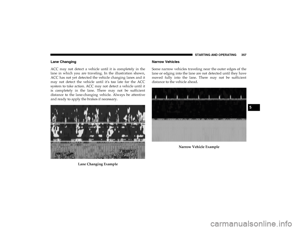 Ram 1500 2020  Owners Manual STARTING AND OPERATING 357
Lane Changing
ACC  may  not  detect  a  vehicle  until  it  is  completely  in  the
lane  in  which  you  are  traveling.  In  the  illustration  shown,
ACC  has  not  yet  