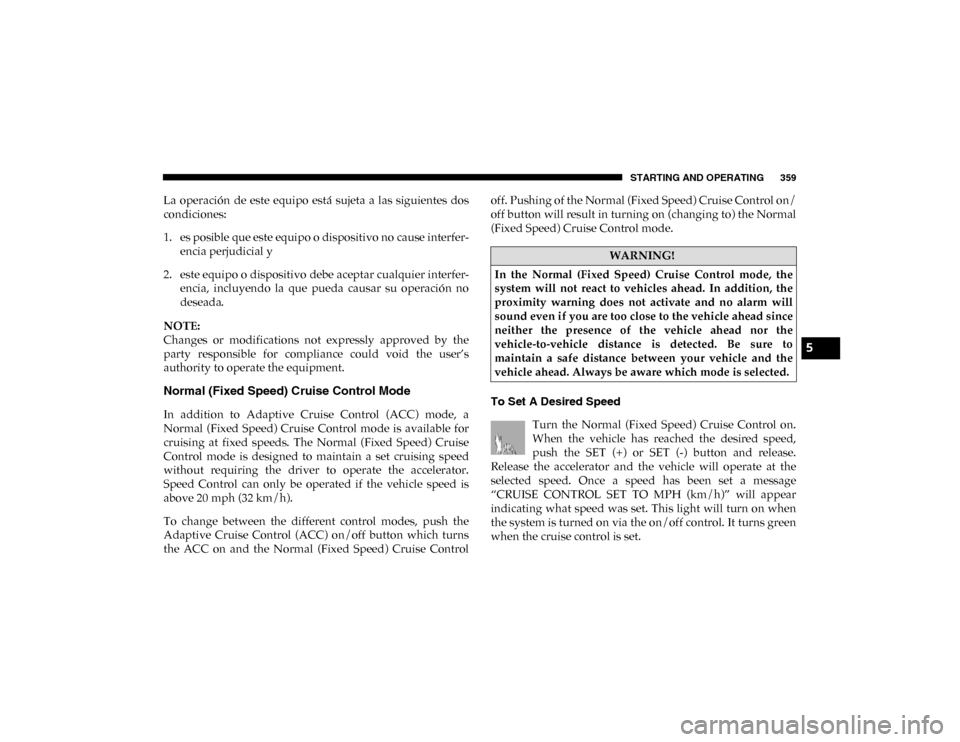 Ram 1500 2020 Owners Guide STARTING AND OPERATING 359
La  operación  de  este  equipo  está  sujeta  a  las  siguientes  dos
condiciones:
1. es posible que este equipo o dispositivo no cause interfer-
encia perjudicial y
2. e